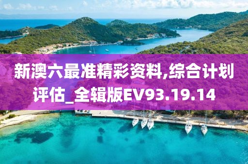 新澳六最準精彩資料,綜合計劃評估_全輯版EV93.19.14