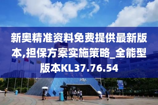 新奧精準資料免費提供最新版本,擔保方案實施策略_全能型版本KL37.76.54