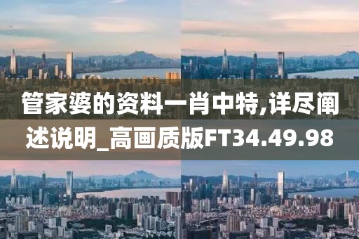 管家婆的資料一肖中特,詳盡闡述說明_高畫質(zhì)版FT34.49.98