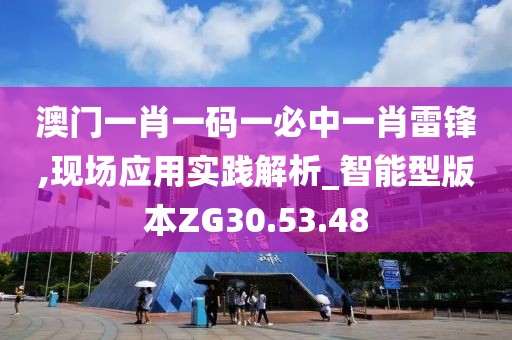 澳門一肖一碼一必中一肖雷鋒,現場應用實踐解析_智能型版本ZG30.53.48