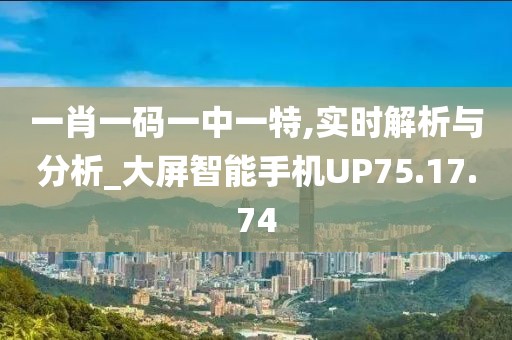 一肖一碼一中一特,實時解析與分析_大屏智能手機UP75.17.74