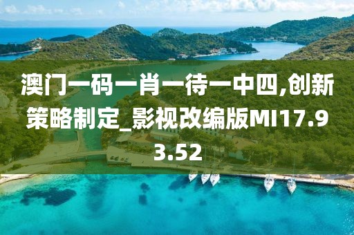 澳門一碼一肖一待一中四,創新策略制定_影視改編版MI17.93.52