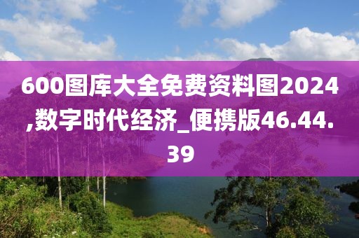 600圖庫大全免費資料圖2024,數字時代經濟_便攜版46.44.39