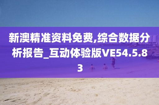 新澳精準資料免費,綜合數據分析報告_互動體驗版VE54.5.83