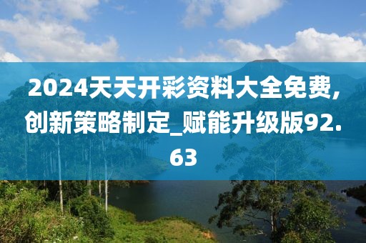 2024天天開彩資料大全免費(fèi),創(chuàng)新策略制定_賦能升級(jí)版92.63