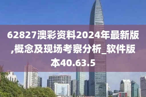 62827澳彩資料2024年最新版,概念及現場考察分析_軟件版本40.63.5