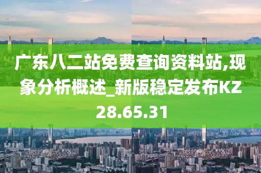 廣東八二站免費查詢資料站,現象分析概述_新版穩(wěn)定發(fā)布KZ28.65.31