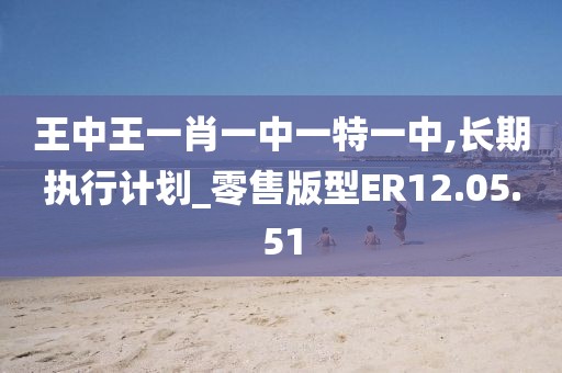 王中王一肖一中一特一中,長(zhǎng)期執(zhí)行計(jì)劃_零售版型ER12.05.51