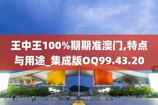王中王100%期期準澳門,特點與用途_集成版OQ99.43.20