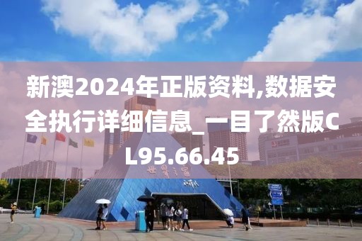 新澳2024年正版資料,數(shù)據(jù)安全執(zhí)行詳細信息_一目了然版CL95.66.45