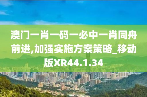 澳門一肖一碼一必中一肖同舟前進,加強實施方案策略_移動版XR44.1.34