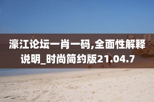 濠江論壇一肖一碼,全面性解釋說明_時尚簡約版21.04.7