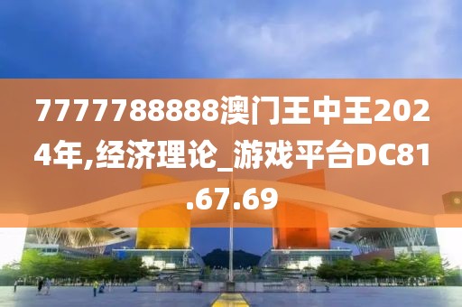 7777788888澳門王中王2024年,經濟理論_游戲平臺DC81.67.69