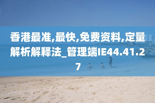 香港最準,最快,免費資料,定量解析解釋法_管理端IE44.41.27