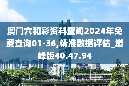 澳門六和彩資料查詢2024年免費查詢01-36,精準數據評估_巔峰版40.47.94