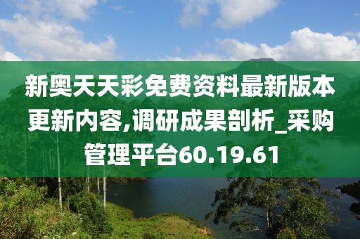 新奧天天彩免費資料最新版本更新內容,調研成果剖析_采購管理平臺60.19.61