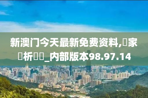 新澳門今天最新免費資料,專家評析觀點_內(nèi)部版本98.97.14