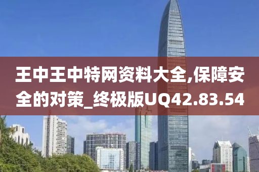 王中王中特網資料大全,保障安全的對策_終極版UQ42.83.54
