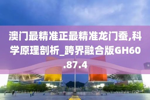 澳門最精準正最精準龍門蠶,科學(xué)原理剖析_跨界融合版GH60.87.4