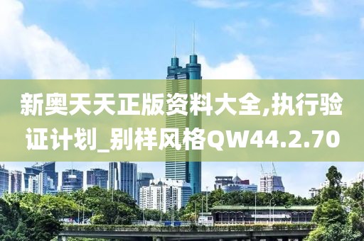 新奧天天正版資料大全,執行驗證計劃_別樣風格QW44.2.70