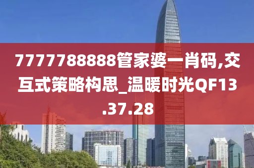 7777788888管家婆一肖碼,交互式策略構思_溫暖時光QF13.37.28