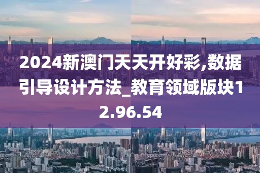 2024新澳門天天開好彩,數據引導設計方法_教育領域版塊12.96.54