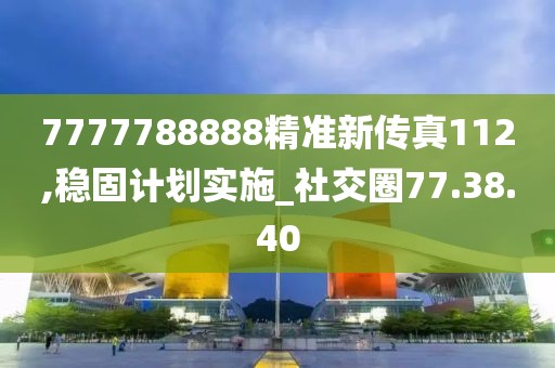 7777788888精準新傳真112,穩固計劃實施_社交圈77.38.40