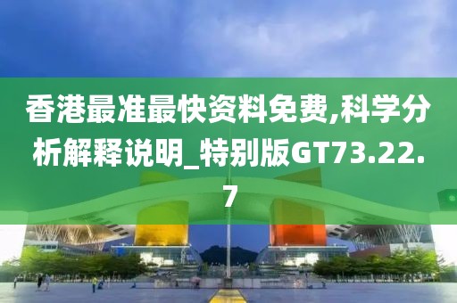 香港最準最快資料免費,科學分析解釋說明_特別版GT73.22.7