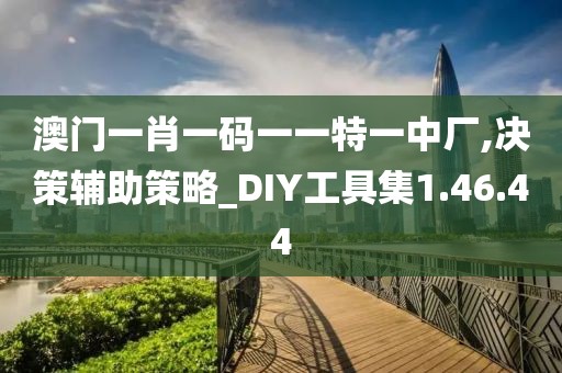 澳門一肖一碼一一特一中廠,決策輔助策略_DIY工具集1.46.44