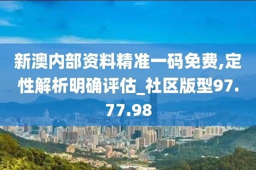 新澳內部資料精準一碼免費,定性解析明確評估_社區版型97.77.98