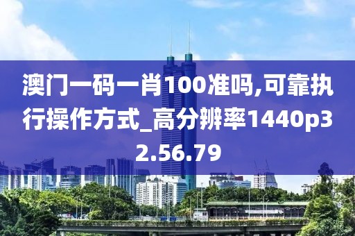澳門一碼一肖100準嗎,可靠執行操作方式_高分辨率1440p32.56.79