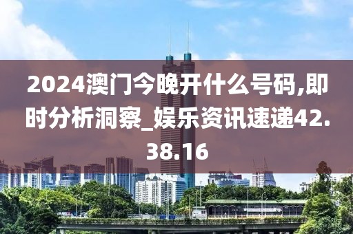 2024澳門今晚開什么號碼,即時分析洞察_娛樂資訊速遞42.38.16