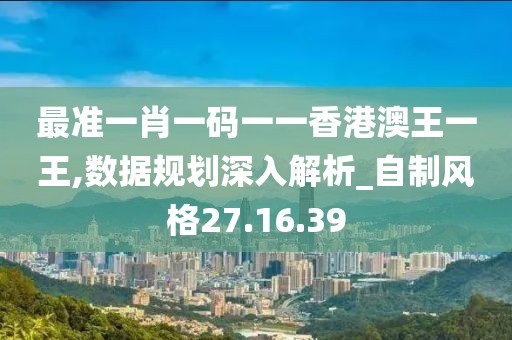最準一肖一碼一一香港澳王一王,數(shù)據(jù)規(guī)劃深入解析_自制風格27.16.39