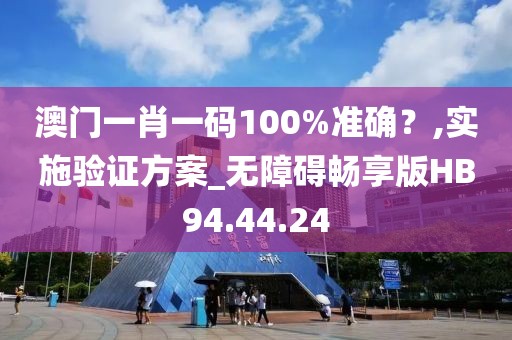 澳門一肖一碼100%準確？,實施驗證方案_無障礙暢享版HB94.44.24