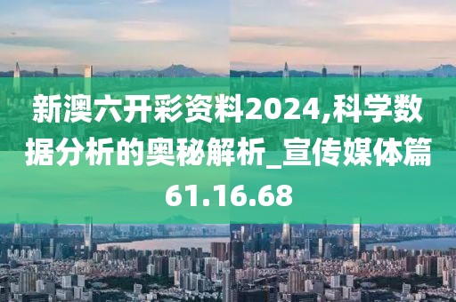 新澳六開彩資料2024,科學數據分析的奧秘解析_宣傳媒體篇61.16.68