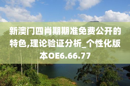 新澳門四肖期期準免費公開的特色,理論驗證分析_個性化版本OE6.66.77