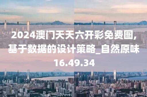 2024澳門天天六開彩免費圖,基于數據的設計策略_自然原味16.49.34