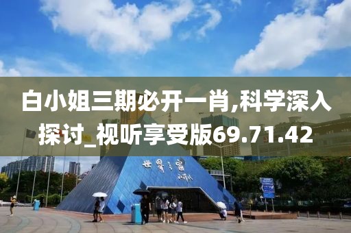 白小姐三期必開一肖,科學深入探討_視聽享受版69.71.42