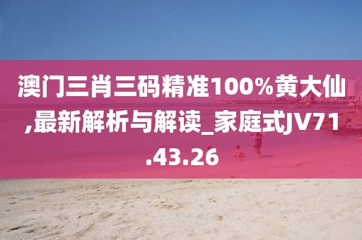 澳門三肖三碼精準(zhǔn)100%黃大仙,最新解析與解讀_家庭式JV71.43.26