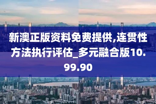 新澳正版資料免費(fèi)提供,連貫性方法執(zhí)行評(píng)估_多元融合版10.99.90