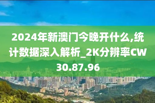 2024年新澳門今晚開什么,統計數據深入解析_2K分辨率CW30.87.96
