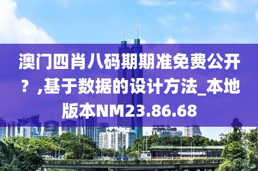 澳門四肖八碼期期準免費公開?,基于數據的設計方法_本地版本NM23.86.68
