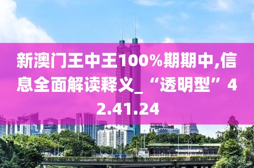 新澳門王中王100%期期中,信息全面解讀釋義_“透明型”42.41.24