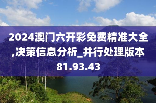 2024澳門六開彩免費精準大全,決策信息分析_并行處理版本81.93.43
