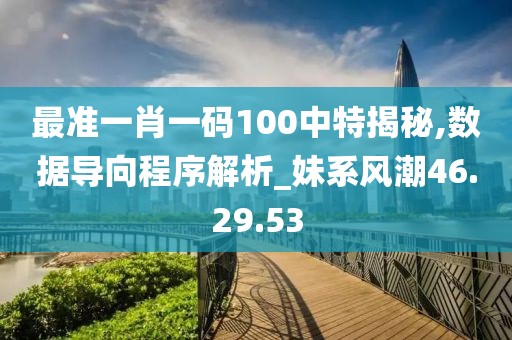 最準一肖一碼100中特揭秘,數據導向程序解析_妹系風潮46.29.53