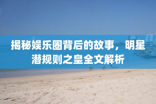 揭秘娛樂(lè)圈背后的故事,明星潛規(guī)則之皇全文解析