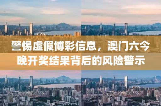警惕虛假博彩信息,澳門六今晚開獎(jiǎng)結(jié)果背后的風(fēng)險(xiǎn)警示