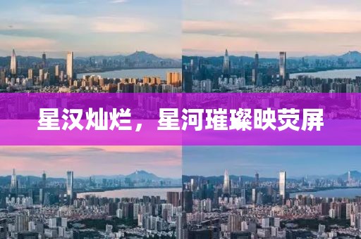 星漢燦爛，星河璀璨映熒屏