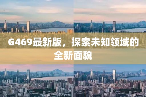 G469最新版，探索未知領域的全新面貌