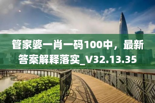 管家婆一肖一碼100中，最新答案解釋落實_V32.13.35